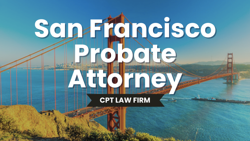 San Francisco Probate Lawyer Bay Area Probate Attorney Near Me CPT LAW
