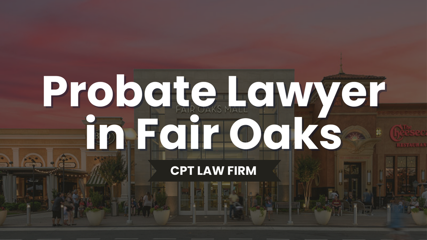 Fair Oaks Probate Lawyer - CPT Law: Trustworthy Ally! 1 Fair Oaks Probate Lawyer